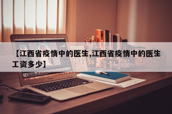 【江西省疫情中的医生,江西省疫情中的医生工资多少】