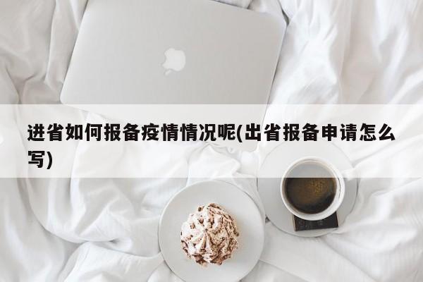 进省如何报备疫情情况呢(出省报备申请怎么写)