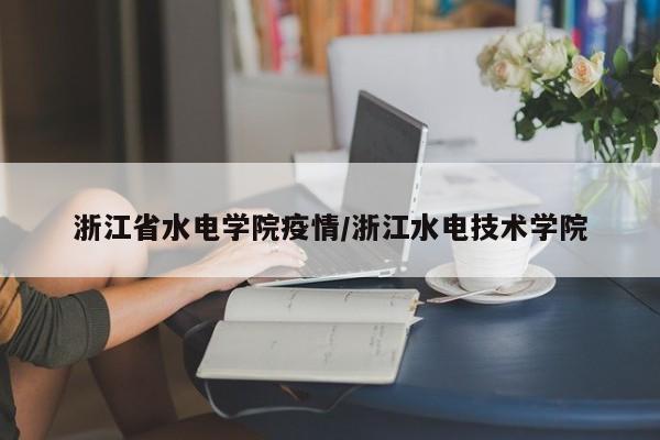 浙江省水电学院疫情/浙江水电技术学院