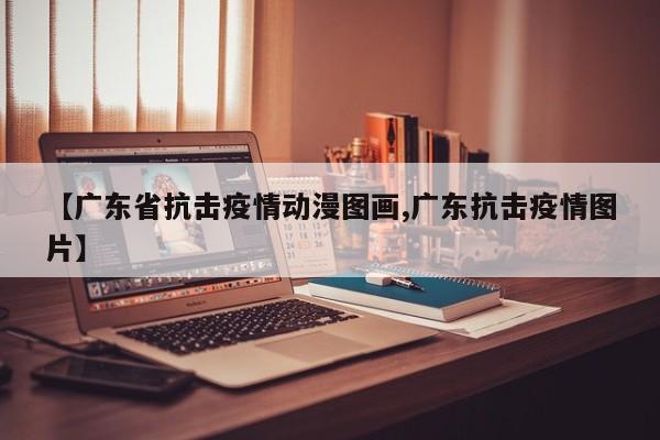 【广东省抗击疫情动漫图画,广东抗击疫情图片】