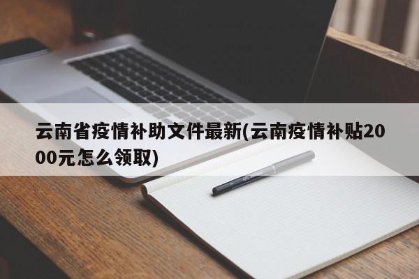 云南省疫情补助文件最新(云南疫情补贴2000元怎么领取)