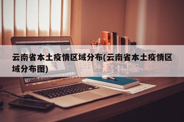 云南省本土疫情区域分布(云南省本土疫情区域分布图)