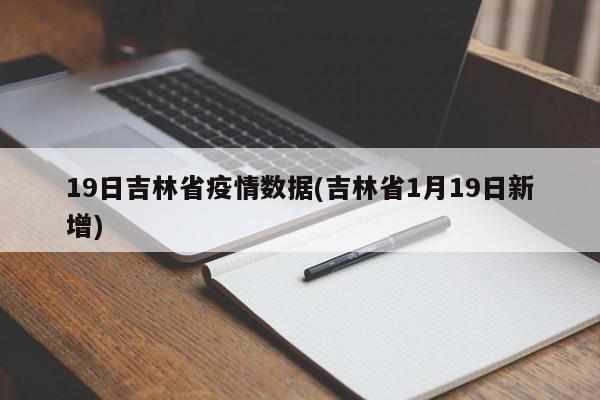 19日吉林省疫情数据(吉林省1月19日新增)