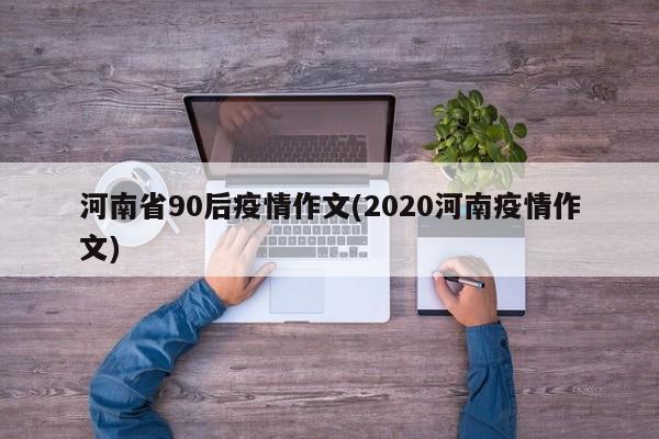 河南省90后疫情作文(2020河南疫情作文)