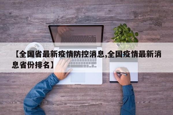 【全国省最新疫情防控消息,全国疫情最新消息省份排名】