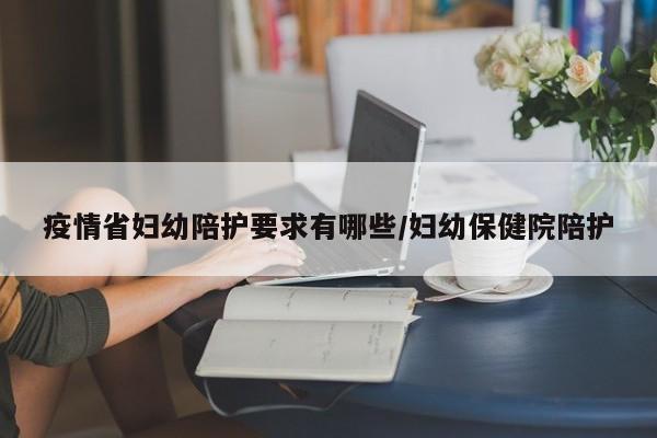 疫情省妇幼陪护要求有哪些/妇幼保健院陪护