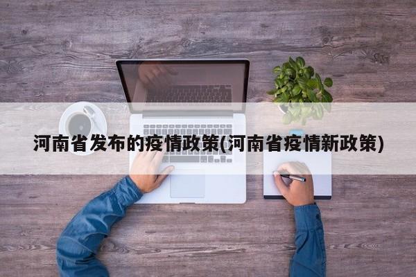 河南省发布的疫情政策(河南省疫情新政策)