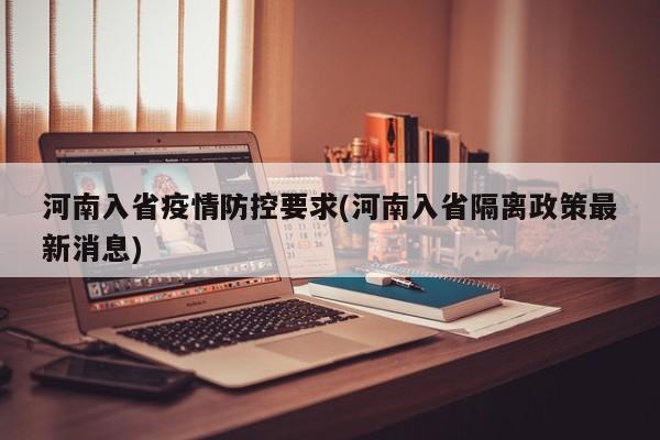河南入省疫情防控要求(河南入省隔离政策最新消息)