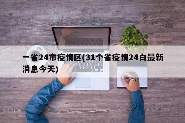 一省24市疫情区(31个省疫情24白最新消息今天)