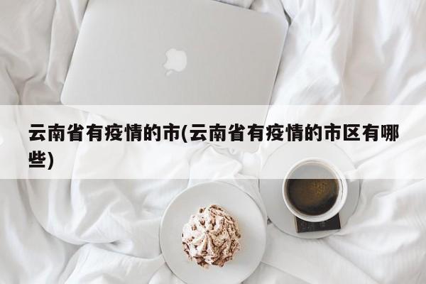 云南省有疫情的市(云南省有疫情的市区有哪些)