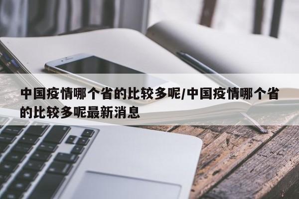 中国疫情哪个省的比较多呢/中国疫情哪个省的比较多呢最新消息