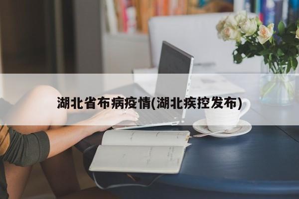 湖北省布病疫情(湖北疾控发布)
