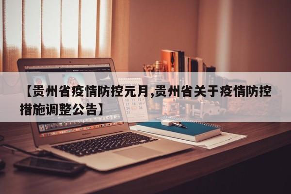 【贵州省疫情防控元月,贵州省关于疫情防控措施调整公告】
