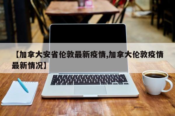 【加拿大安省伦敦最新疫情,加拿大伦敦疫情最新情况】