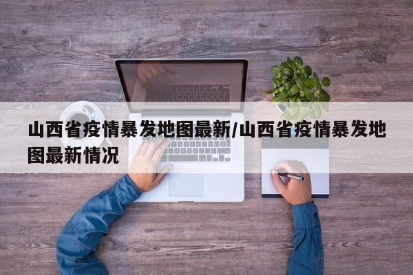 山西省疫情暴发地图最新/山西省疫情暴发地图最新情况