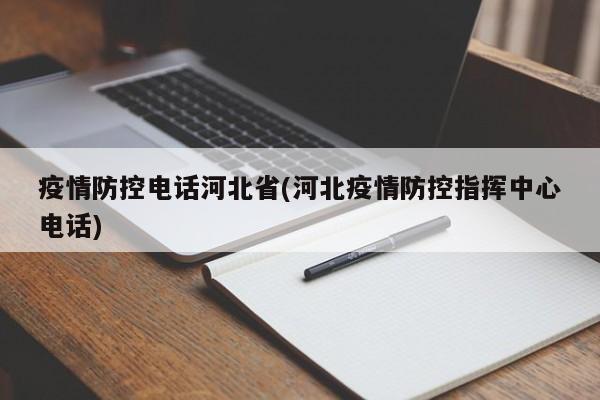 疫情防控电话河北省(河北疫情防控指挥中心电话)
