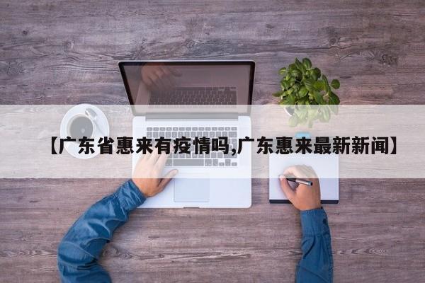【广东省惠来有疫情吗,广东惠来最新新闻】