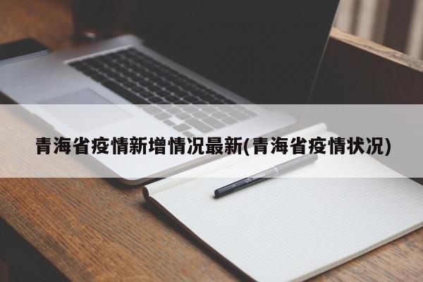 青海省疫情新增情况最新(青海省疫情状况)