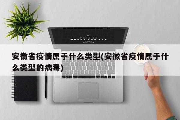 安徽省疫情属于什么类型(安徽省疫情属于什么类型的病毒)