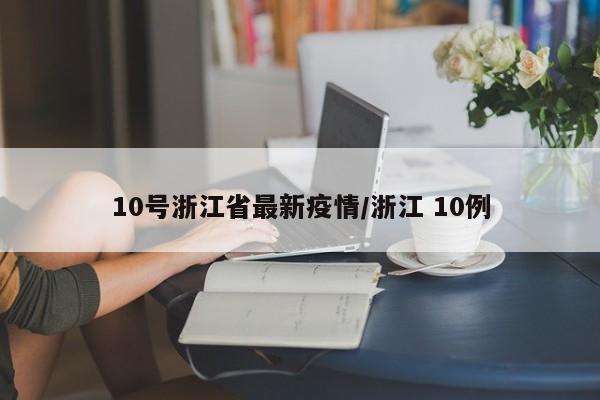 10号浙江省最新疫情/浙江 10例