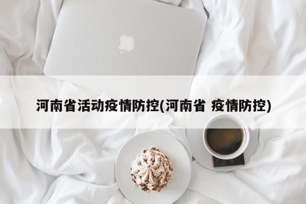 河南省活动疫情防控(河南省 疫情防控)