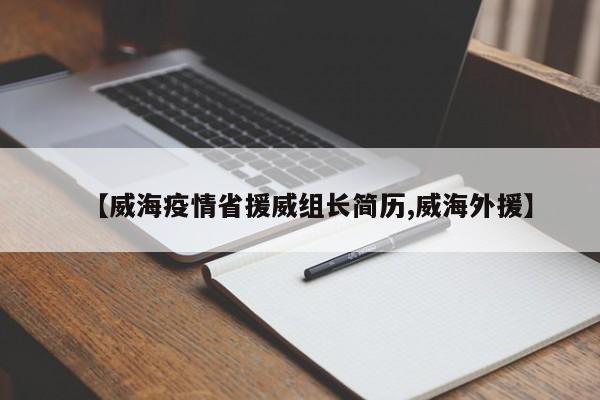 【威海疫情省援威组长简历,威海外援】