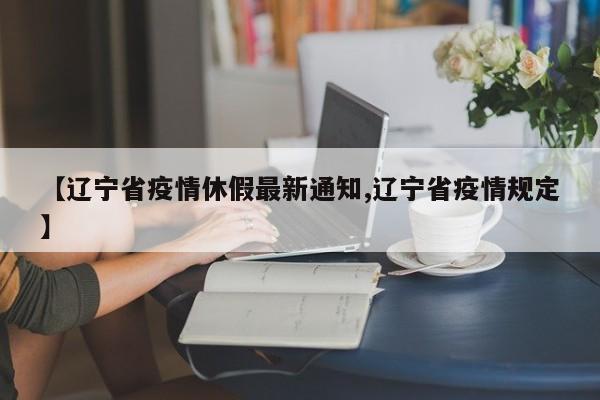 【辽宁省疫情休假最新通知,辽宁省疫情规定】