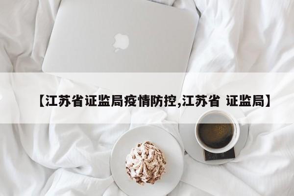 【江苏省证监局疫情防控,江苏省 证监局】