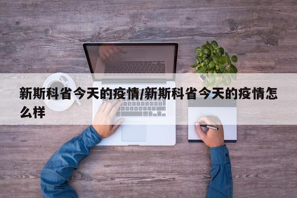 新斯科省今天的疫情/新斯科省今天的疫情怎么样