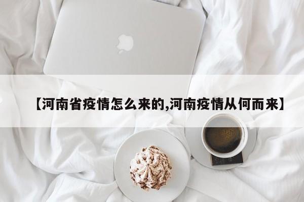 【河南省疫情怎么来的,河南疫情从何而来】