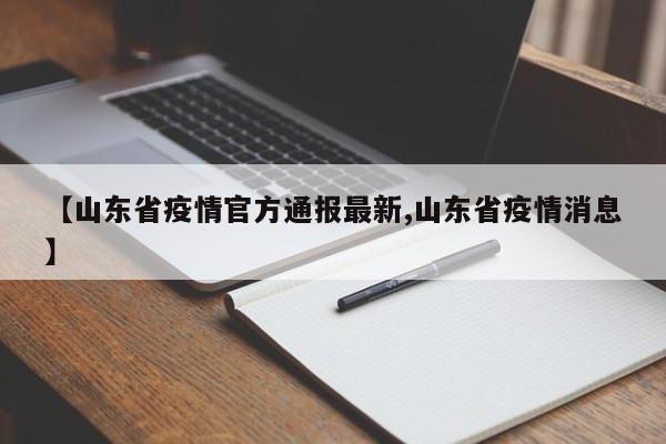 【山东省疫情官方通报最新,山东省疫情消息】