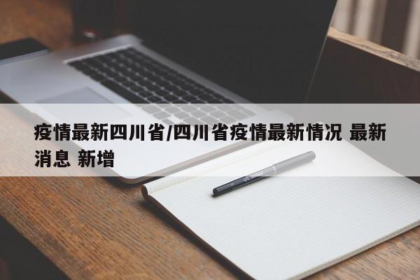 疫情最新四川省/四川省疫情最新情况 最新消息 新增
