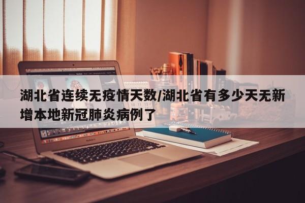 湖北省连续无疫情天数/湖北省有多少天无新增本地新冠肺炎病例了