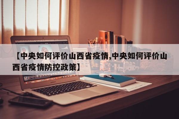 【中央如何评价山西省疫情,中央如何评价山西省疫情防控政策】