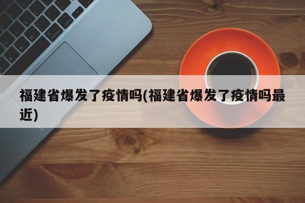 福建省爆发了疫情吗(福建省爆发了疫情吗最近)