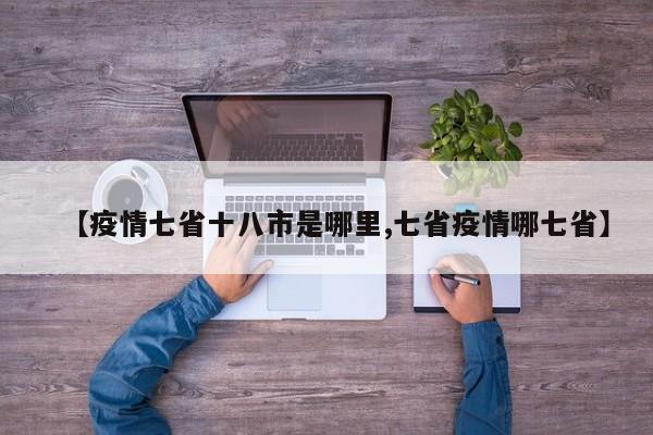 【疫情七省十八市是哪里,七省疫情哪七省】