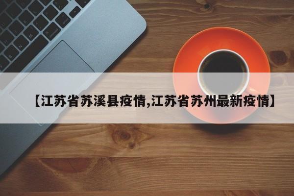 【江苏省苏溪县疫情,江苏省苏州最新疫情】