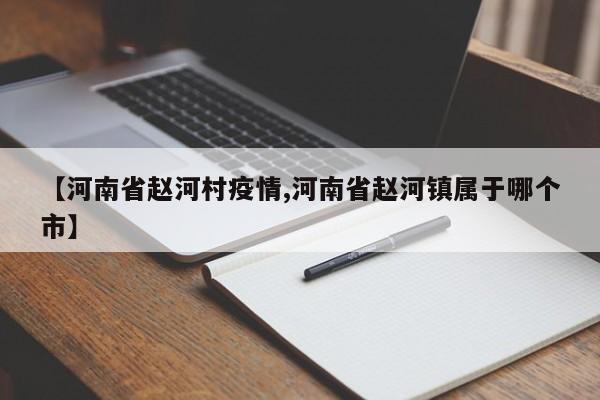 【河南省赵河村疫情,河南省赵河镇属于哪个市】