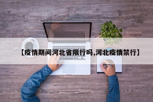 【疫情期间河北省限行吗,河北疫情禁行】