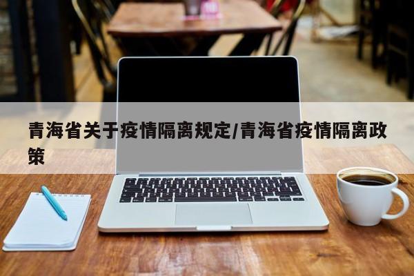 青海省关于疫情隔离规定/青海省疫情隔离政策