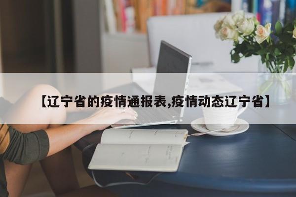 【辽宁省的疫情通报表,疫情动态辽宁省】