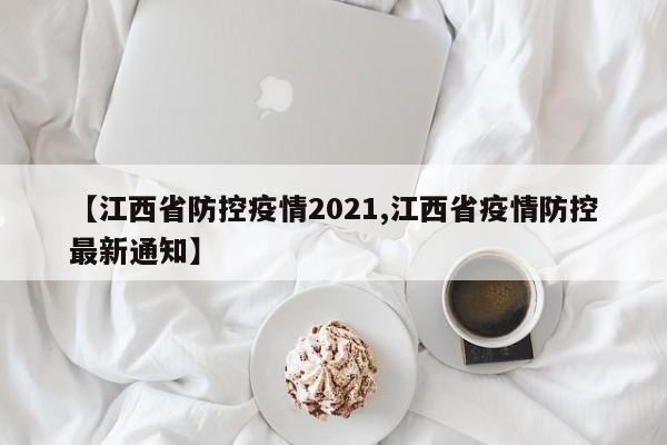 【江西省防控疫情2021,江西省疫情防控最新通知】