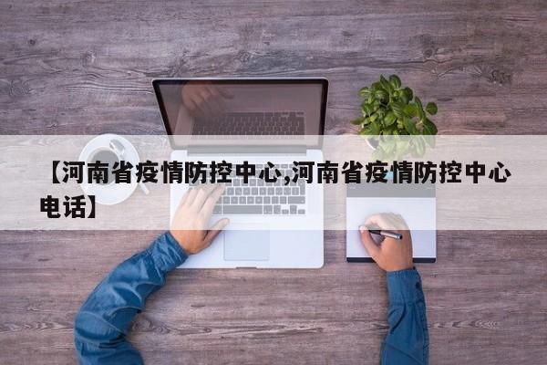 【河南省疫情防控中心,河南省疫情防控中心电话】