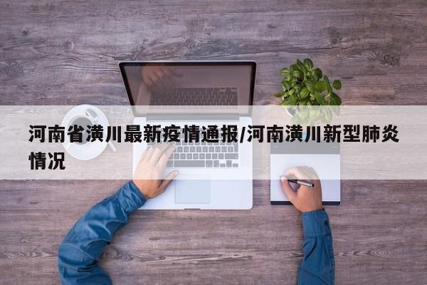 河南省潢川最新疫情通报/河南潢川新型肺炎情况