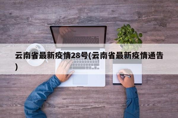 云南省最新疫情28号(云南省最新疫情通告)