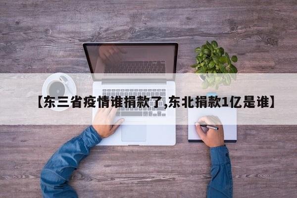 【东三省疫情谁捐款了,东北捐款1亿是谁】