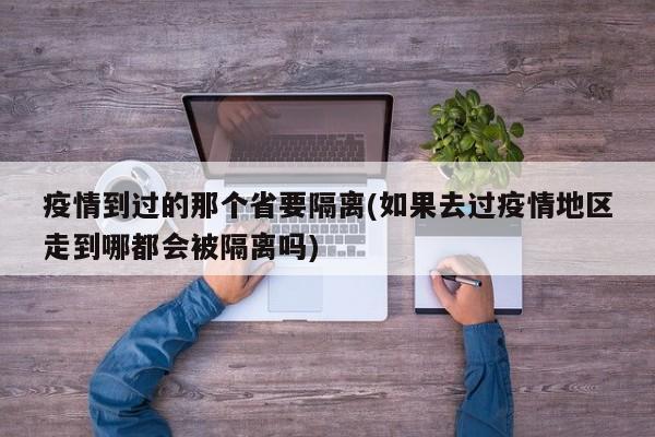 疫情到过的那个省要隔离(如果去过疫情地区走到哪都会被隔离吗)