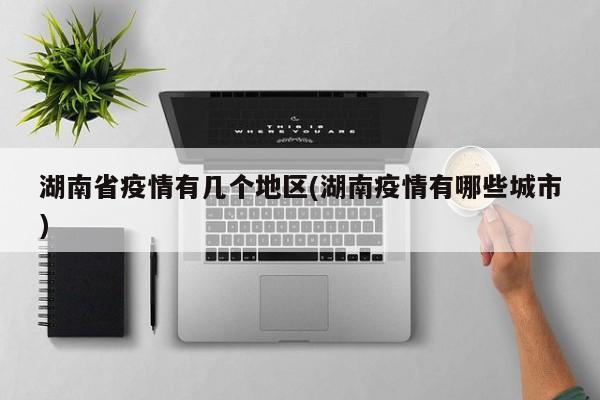 湖南省疫情有几个地区(湖南疫情有哪些城市)
