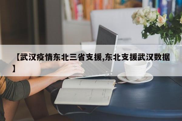 【武汉疫情东北三省支援,东北支援武汉数据】