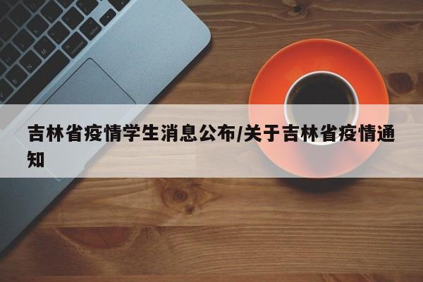 吉林省疫情学生消息公布/关于吉林省疫情通知
